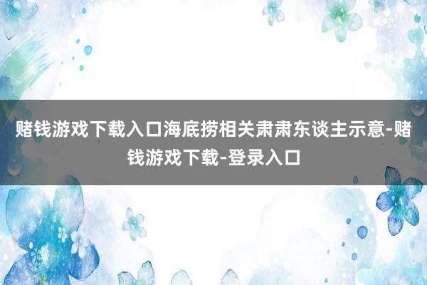 赌钱游戏下载入口海底捞相关肃肃东谈主示意-赌钱游戏下载-登录入口