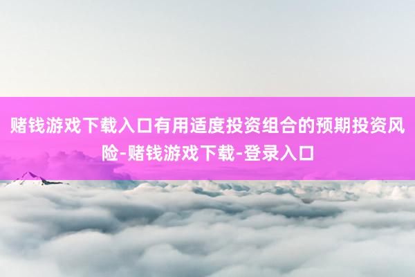 赌钱游戏下载入口有用适度投资组合的预期投资风险-赌钱游戏下载-登录入口