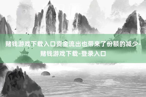 赌钱游戏下载入口　　资金流出也带来了份额的减少-赌钱游戏下载-登录入口