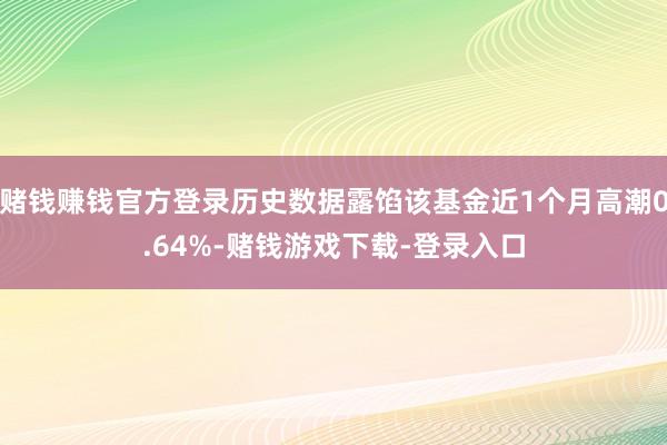 赌钱赚钱官方登录历史数据露馅该基金近1个月高潮0.64%-赌钱游戏下载-登录入口