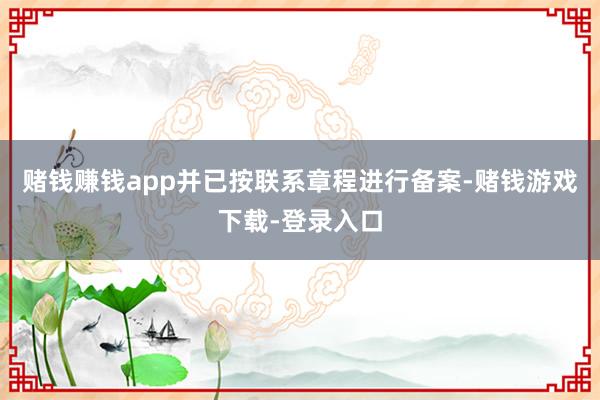 赌钱赚钱app并已按联系章程进行备案-赌钱游戏下载-登录入口