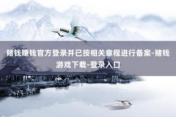 赌钱赚钱官方登录并已按相关章程进行备案-赌钱游戏下载-登录入口