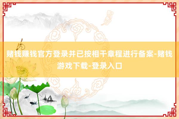 赌钱赚钱官方登录并已按相干章程进行备案-赌钱游戏下载-登录入口