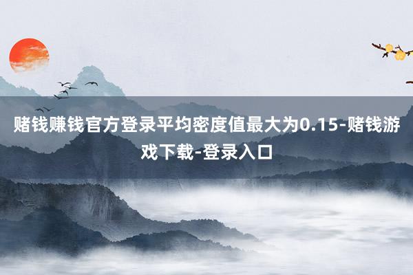 赌钱赚钱官方登录平均密度值最大为0.15-赌钱游戏下载-登录入口