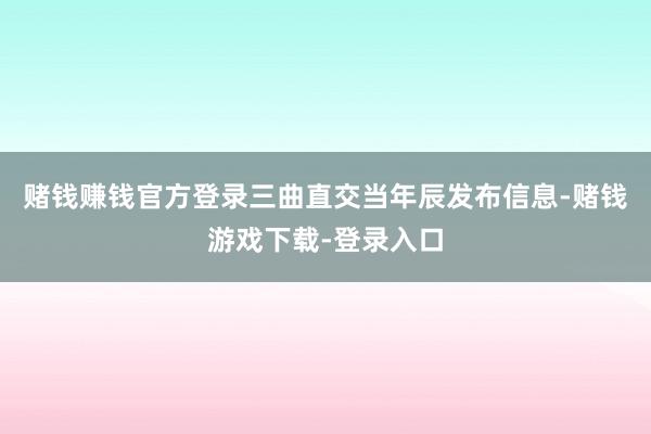 赌钱赚钱官方登录三曲直交当年辰发布信息-赌钱游戏下载-登录入口