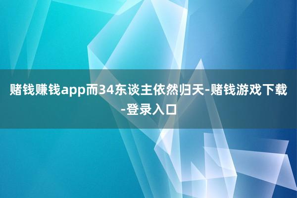 赌钱赚钱app而34东谈主依然归天-赌钱游戏下载-登录入口