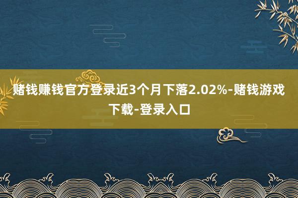 赌钱赚钱官方登录近3个月下落2.02%-赌钱游戏下载-登录入口