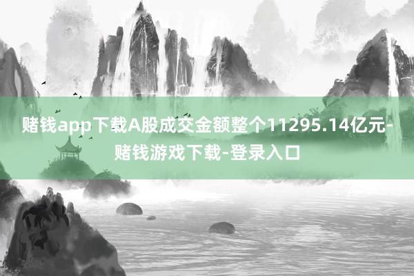 赌钱app下载A股成交金额整个11295.14亿元-赌钱游戏下载-登录入口