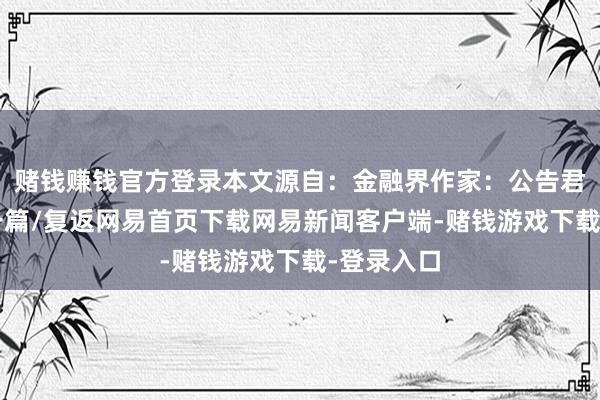 赌钱赚钱官方登录本文源自：金融界作家：公告君/阅读下一篇/复返网易首页下载网易新闻客户端-赌钱游戏下载-登录入口