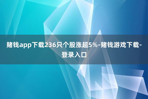 赌钱app下载236只个股涨超5%-赌钱游戏下载-登录入口