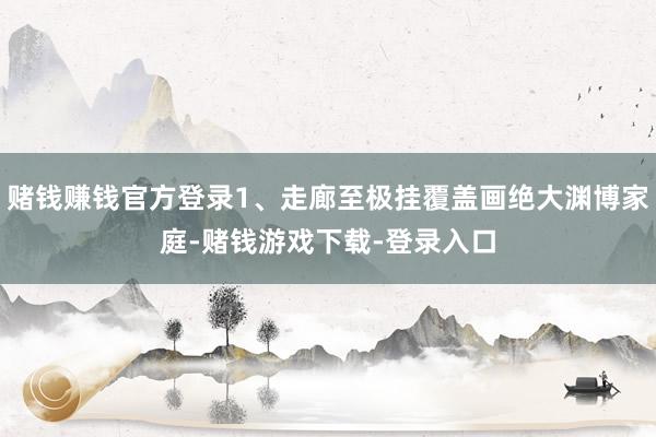 赌钱赚钱官方登录1、走廊至极挂覆盖画绝大渊博家庭-赌钱游戏下载-登录入口