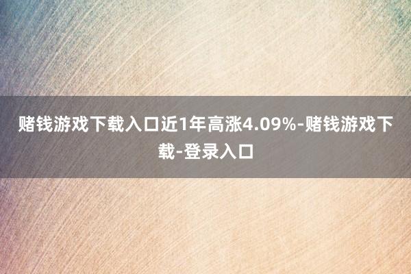 赌钱游戏下载入口近1年高涨4.09%-赌钱游戏下载-登录入口