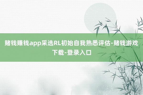赌钱赚钱app采选RL初始自我熟悉评估-赌钱游戏下载-登录入口