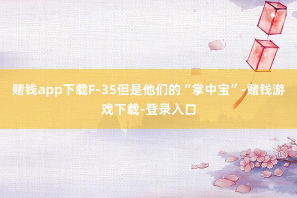赌钱app下载F-35但是他们的“掌中宝”-赌钱游戏下载-登录入口
