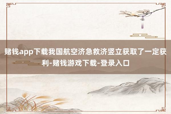 赌钱app下载我国航空济急救济竖立获取了一定获利-赌钱游戏下载-登录入口