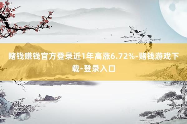 赌钱赚钱官方登录近1年高涨6.72%-赌钱游戏下载-登录入口
