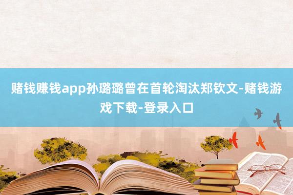 赌钱赚钱app孙璐璐曾在首轮淘汰郑钦文-赌钱游戏下载-登录入口
