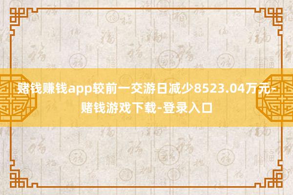 赌钱赚钱app较前一交游日减少8523.04万元-赌钱游戏下载-登录入口