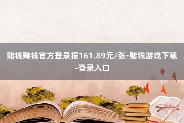 赌钱赚钱官方登录报161.89元/张-赌钱游戏下载-登录入口