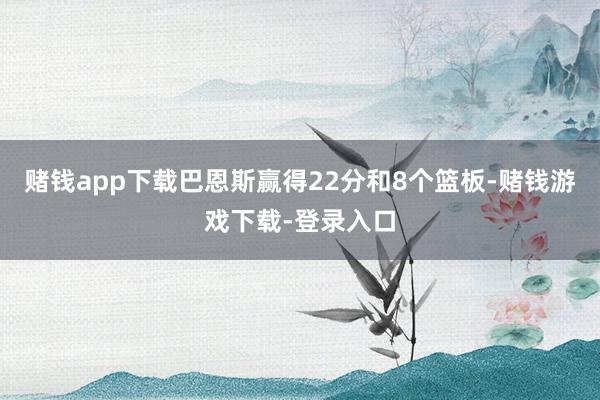 赌钱app下载巴恩斯赢得22分和8个篮板-赌钱游戏下载-登录入口