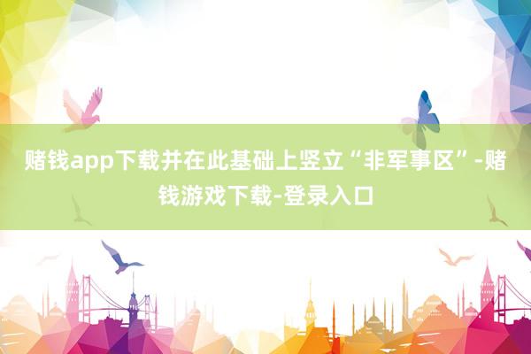 赌钱app下载并在此基础上竖立“非军事区”-赌钱游戏下载-登录入口