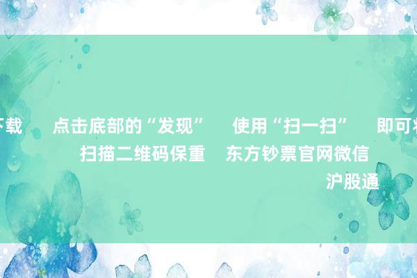 赌钱app下载 点击底部的“发现” 使用“扫一扫” 即可将网页共享至一又友圈 扫描二维码保重 东方钞票官网微信 沪股通 深股通