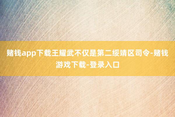 赌钱app下载王耀武不仅是第二绥靖区司令-赌钱游戏下载-登录入口