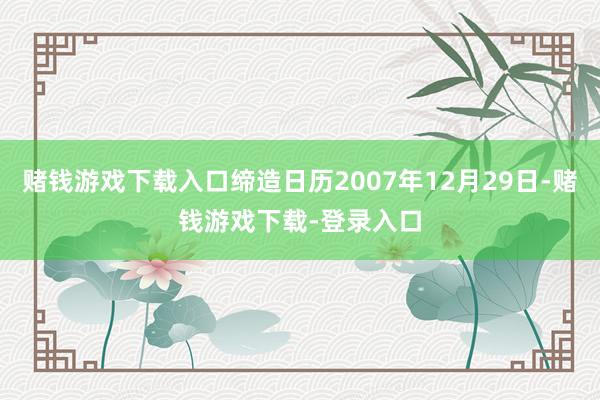赌钱游戏下载入口缔造日历2007年12月29日-赌钱游戏下载-登录入口