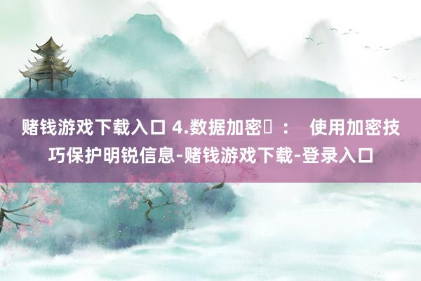 赌钱游戏下载入口 4.数据加密‌：  使用加密技巧保护明锐信息-赌钱游戏下载-登录入口