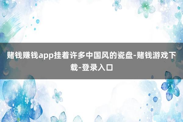 赌钱赚钱app挂着许多中国风的瓷盘-赌钱游戏下载-登录入口