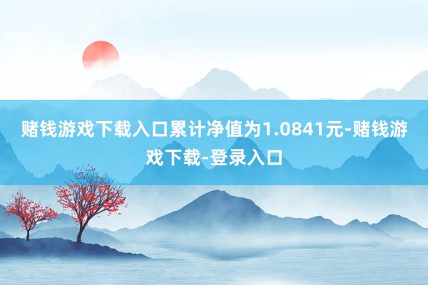 赌钱游戏下载入口累计净值为1.0841元-赌钱游戏下载-登录入口
