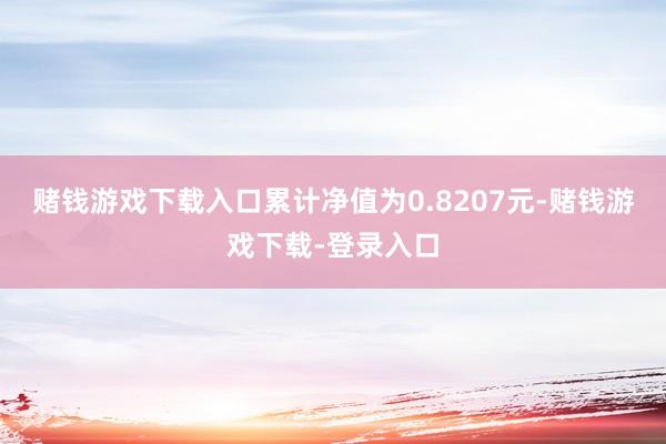 赌钱游戏下载入口累计净值为0.8207元-赌钱游戏下载-登录入口