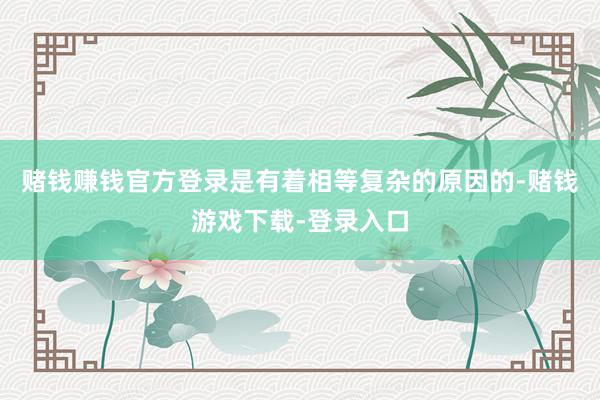 赌钱赚钱官方登录是有着相等复杂的原因的-赌钱游戏下载-登录入口
