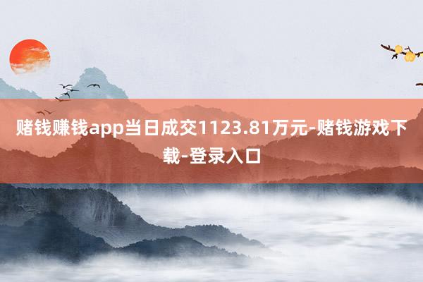 赌钱赚钱app当日成交1123.81万元-赌钱游戏下载-登录入口