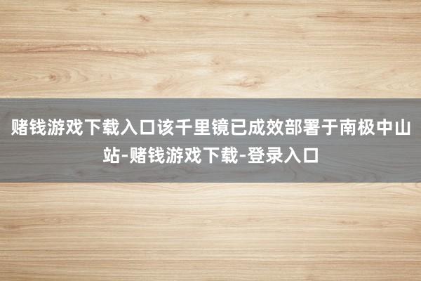 赌钱游戏下载入口该千里镜已成效部署于南极中山站-赌钱游戏下载-登录入口