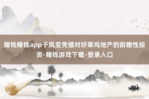 赌钱赚钱app于凤至凭借对好莱坞地产的前瞻性投资-赌钱游戏下载-登录入口