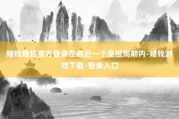 赌钱赚钱官方登录在最近一个呈报周期内-赌钱游戏下载-登录入口