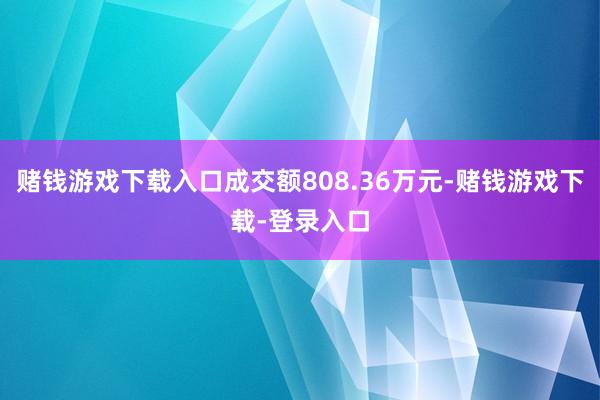 赌钱游戏下载入口成交额808.36万元-赌钱游戏下载-登录入口