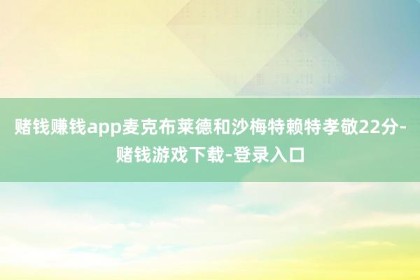 赌钱赚钱app麦克布莱德和沙梅特赖特孝敬22分-赌钱游戏下载-登录入口