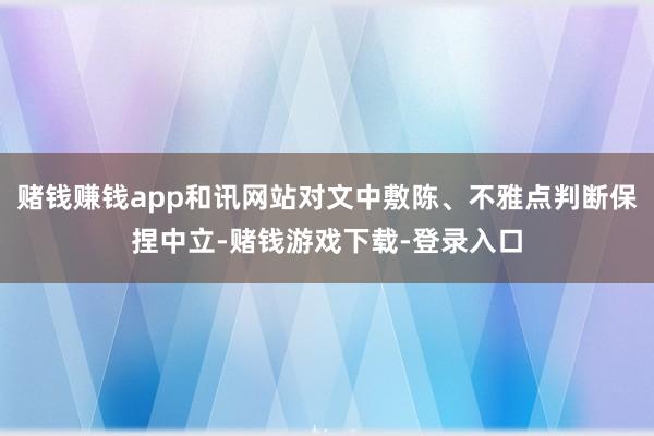 赌钱赚钱app和讯网站对文中敷陈、不雅点判断保捏中立-赌钱游戏下载-登录入口
