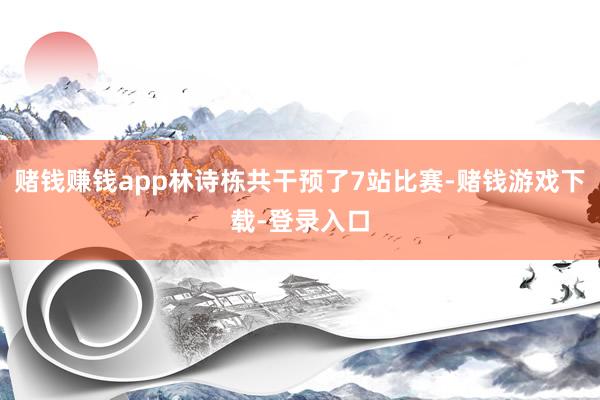 赌钱赚钱app林诗栋共干预了7站比赛-赌钱游戏下载-登录入口